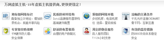 萬網虛擬主機-15年虛擬主機提供商,更快更穩定! 地標級網絡標識 配備獨立IP地址,增加收 錄機會,規避共享風險優質的材料結構 Intel品牌服務器架構 高端硬件配置頂級的網絡環境 多線機房、電信機房 任 選擇,星級規格流暢的交通條件 千兆光纖連接CHINANET 骨干網,互聯互通 專家級安防保障 千M硬件防火墻, 安全保障 舒適的布置格局 合理的用戶數配比 周全的物業服務 百人服務團隊 7×24小時支持有效的監控措施 防DDOS攻擊體系穩定 安全 萬網虛擬主機-15年虛擬主機提供商,更快更穩定! 地標級網絡標識 配備獨立IP地址,增加收 錄機會,規避共享風險優質的材料結構 Intel品牌服務器架構 高端硬件配置頂級的網絡環境 多線機房、電信機房 任 選擇,星級規格流暢的交通條件 千兆光纖連接CHINANET 骨干網,互聯互通 專家級安防保障 千M硬件防火墻, 安全保障 舒適的布置格局 合理的用戶數配比 周全的物業服務 百人服務團隊 7×24小時支持有效的監控措施 防DDOS攻擊體系穩定 安全